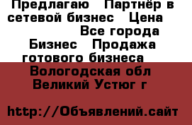 Предлагаю : Партнёр в сетевой бизнес › Цена ­ 1 500 000 - Все города Бизнес » Продажа готового бизнеса   . Вологодская обл.,Великий Устюг г.